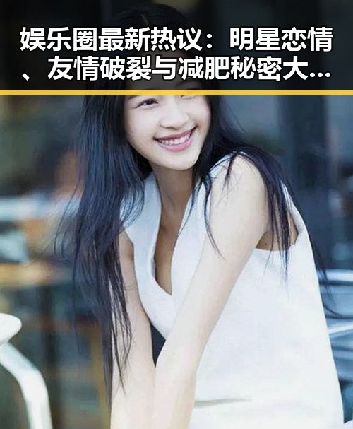 娱乐圈最新热议:明星恋情、友情破裂与减肥秘密大揭秘