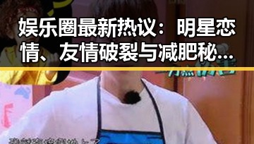 娱乐圈最新热议:明星恋情、友情破裂与减肥秘密大揭秘