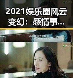 2021娱乐圈风云变幻：感情事业双双起伏，趣事不断引爆热议
