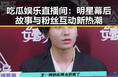 吃瓜娱乐直播间：明星幕后故事与粉丝互动新热潮