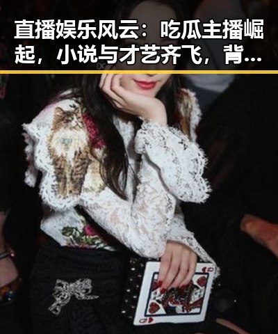 直播娱乐风云：吃瓜主播崛起，小说与才艺齐飞，背后隐藏的故事逐渐浮出水面