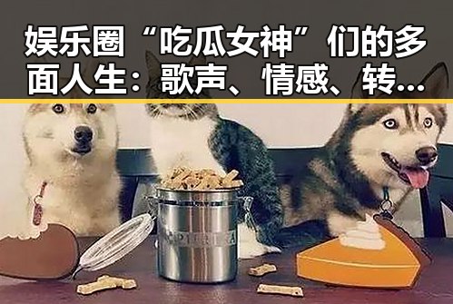娱乐圈“吃瓜女神”们的多面人生:歌声、情感、转型引发热议