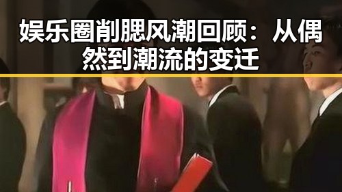娱乐圈削腮风潮回顾：从偶然到潮流的变迁