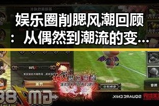 娱乐圈削腮风潮回顾:从偶然到潮流的变迁