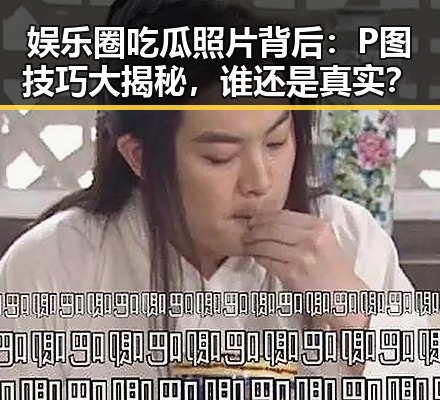 娱乐圈吃瓜照片背后:P图技巧大揭秘,谁还是真实?