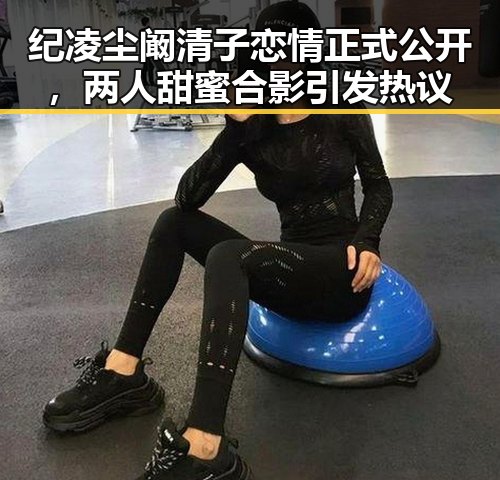 纪凌尘阚清子恋情正式公开，两人甜蜜合影引发热议